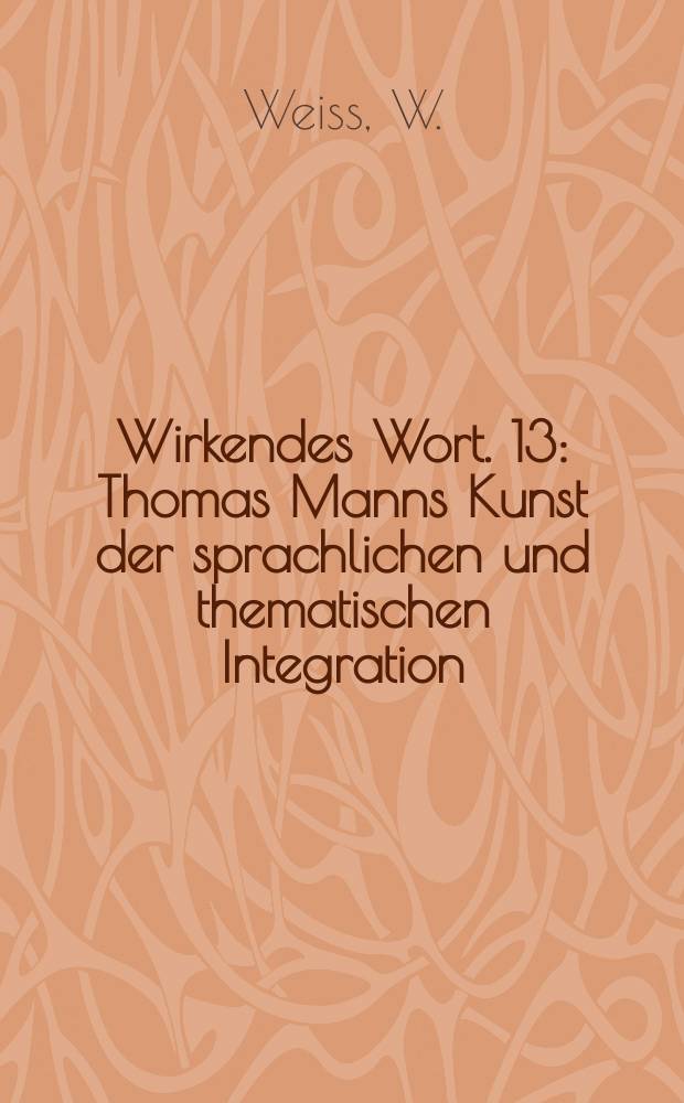 Wirkendes Wort. 13 : Thomas Manns Kunst der sprachlichen und thematischen Integration