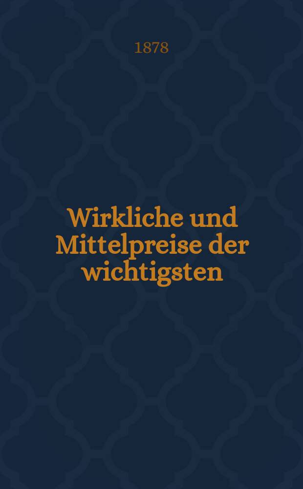 Wirkliche und Mittelpreise der wichtigsten : Lebensmittel für Menchen und Thiere in den bedeutendsten Marktorten der preussischen Monarchie während des Kalenderjahres ... : ... Bearb. vom k. Statistischen Bureau