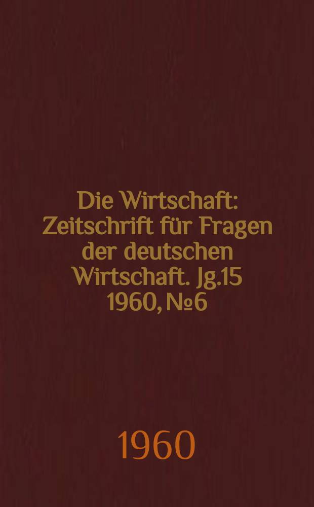 Die Wirtschaft : Zeitschrift für Fragen der deutschen Wirtschaft. Jg.15 1960, №6