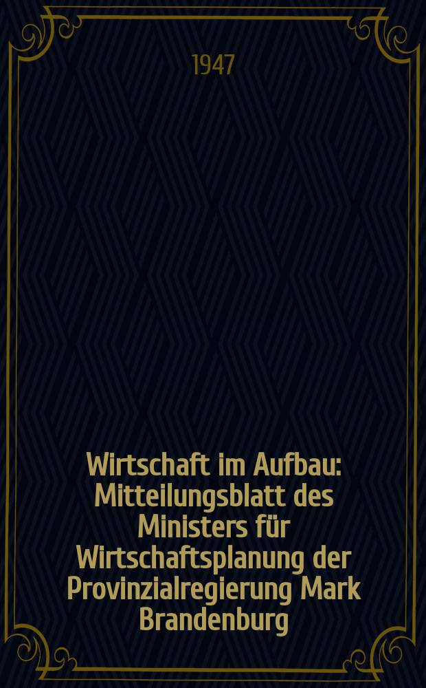 Wirtschaft im Aufbau : Mitteilungsblatt des Ministers für Wirtschaftsplanung der Provinzialregierung Mark Brandenburg : Hrsg.: der Minister für Wirtschaftsplanung ..