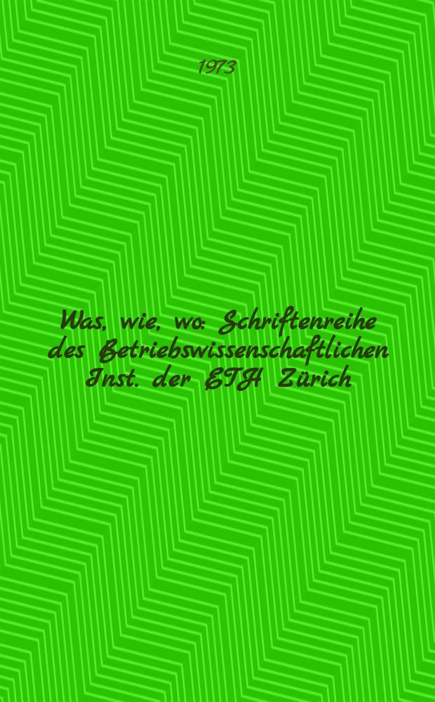 Was, wie, wo : Schriftenreihe des Betriebswissenschaftlichen Inst. der ETH Z&uuml;rich