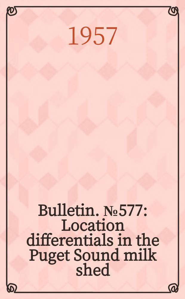 Bulletin. №577 : Location differentials in the Puget Sound milk shed