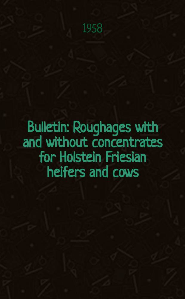 Bulletin : Roughages with and without concentrates for Holstein Friesian heifers and cows