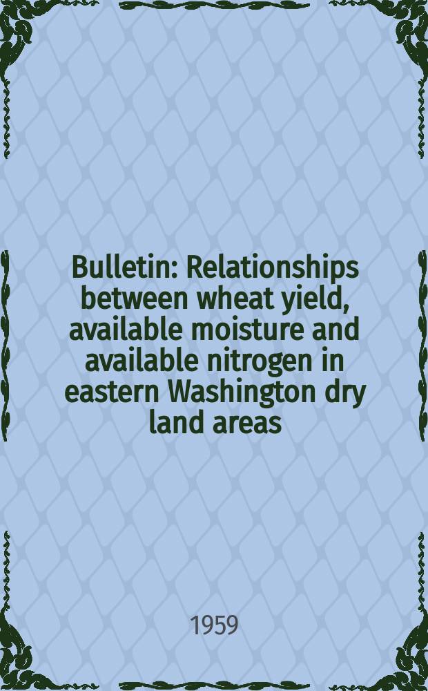 Bulletin : Relationships between wheat yield, available moisture and available nitrogen in eastern Washington dry land areas