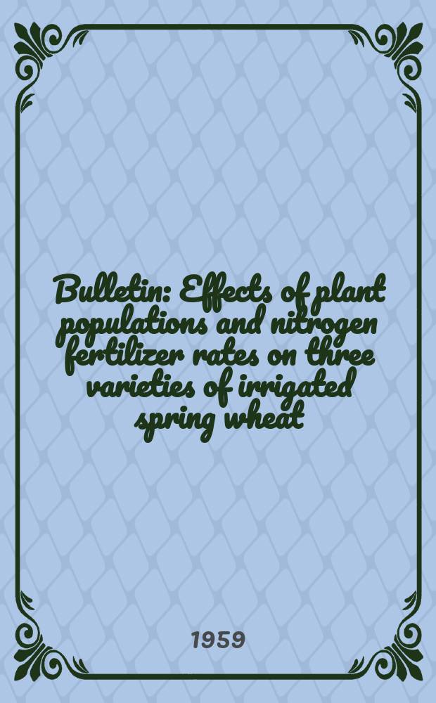 Bulletin : Effects of plant populations and nitrogen fertilizer rates on three varieties of irrigated spring wheat