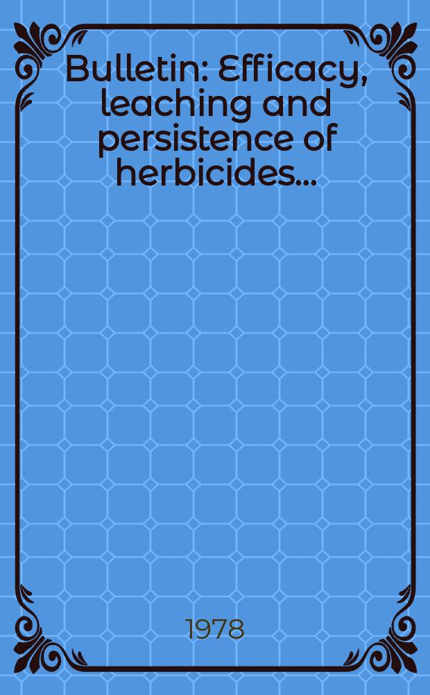 Bulletin : Efficacy , leaching and persistence of herbicides...