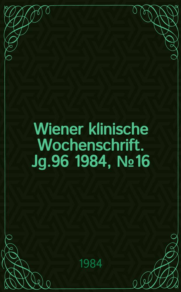 Wiener klinische Wochenschrift. Jg.96 1984, №16