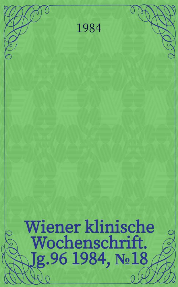 Wiener klinische Wochenschrift. Jg.96 1984, №18