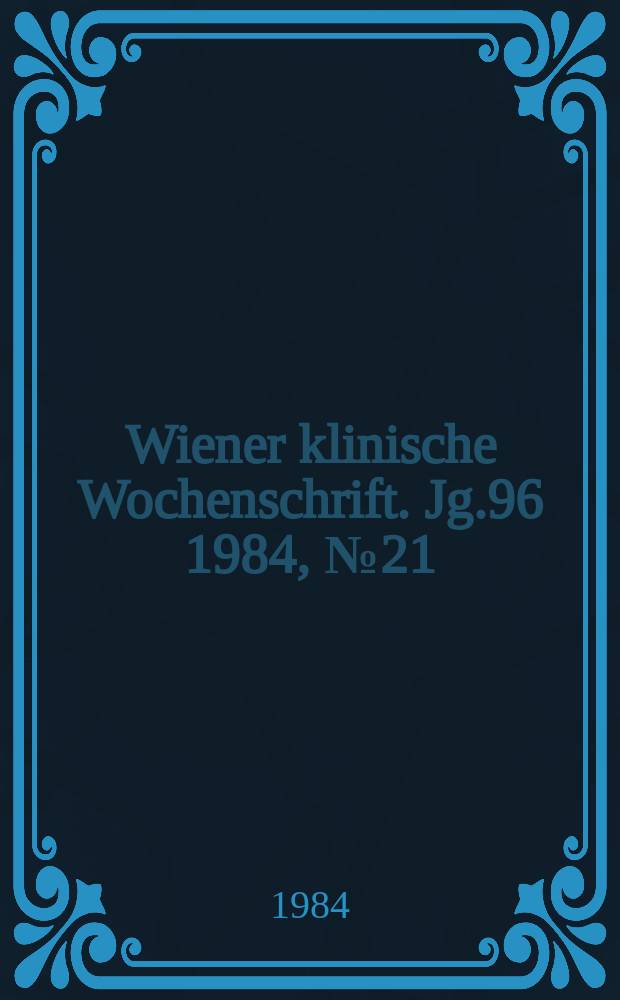 Wiener klinische Wochenschrift. Jg.96 1984, №21