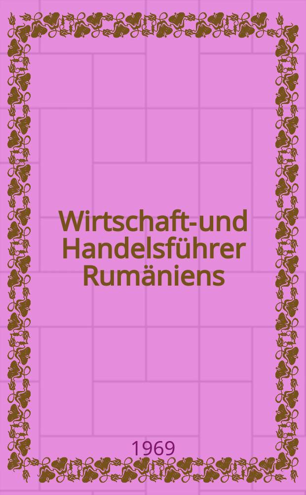Wirtschafts- und Handelsführer Rumäniens : Hrsg. von der Handelskammer der Sozialistischen Republik Rumänien Propagandaabteilung. Aufl.5 : 1969/1970