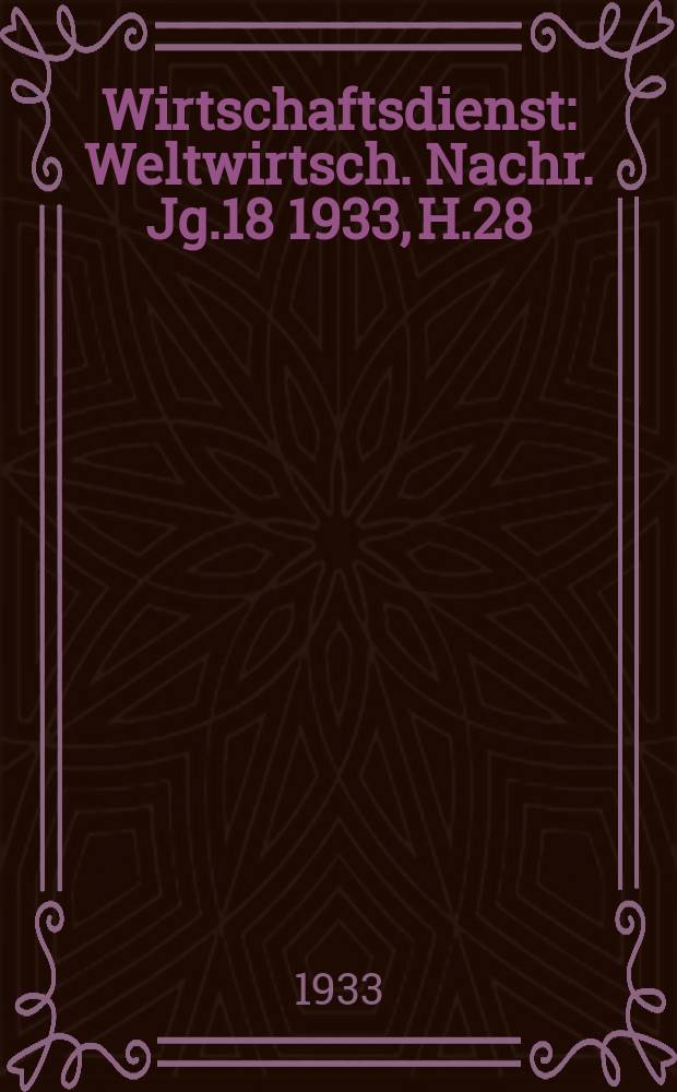 Wirtschaftsdienst : Weltwirtsch. Nachr. Jg.18 1933, H.28