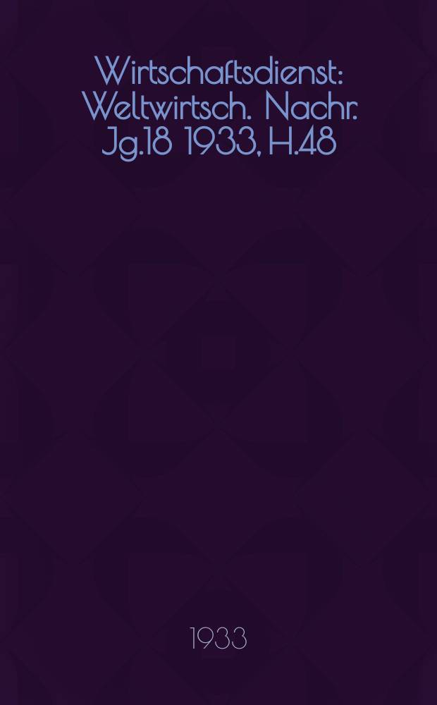 Wirtschaftsdienst : Weltwirtsch. Nachr. Jg.18 1933, H.48