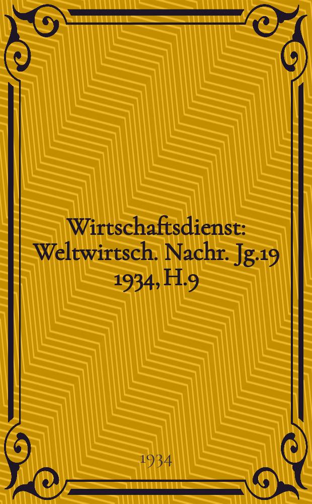 Wirtschaftsdienst : Weltwirtsch. Nachr. Jg.19 1934, H.9