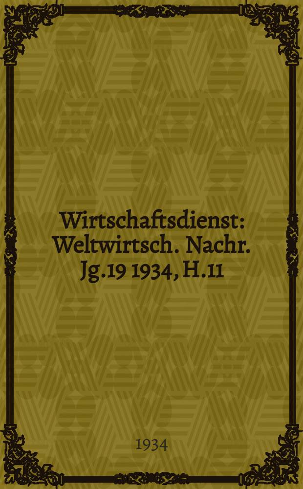 Wirtschaftsdienst : Weltwirtsch. Nachr. Jg.19 1934, H.11