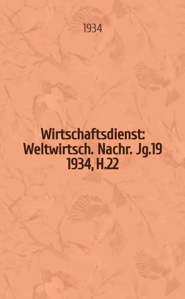Wirtschaftsdienst : Weltwirtsch. Nachr. Jg.19 1934, H.22