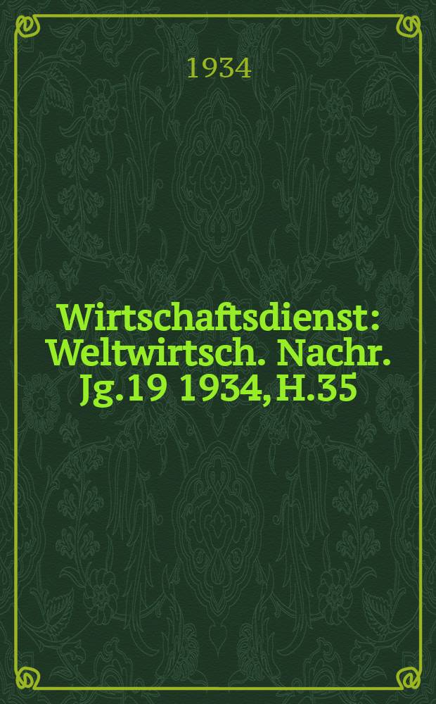 Wirtschaftsdienst : Weltwirtsch. Nachr. Jg.19 1934, H.35