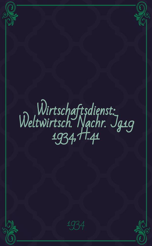 Wirtschaftsdienst : Weltwirtsch. Nachr. Jg.19 1934, H.41