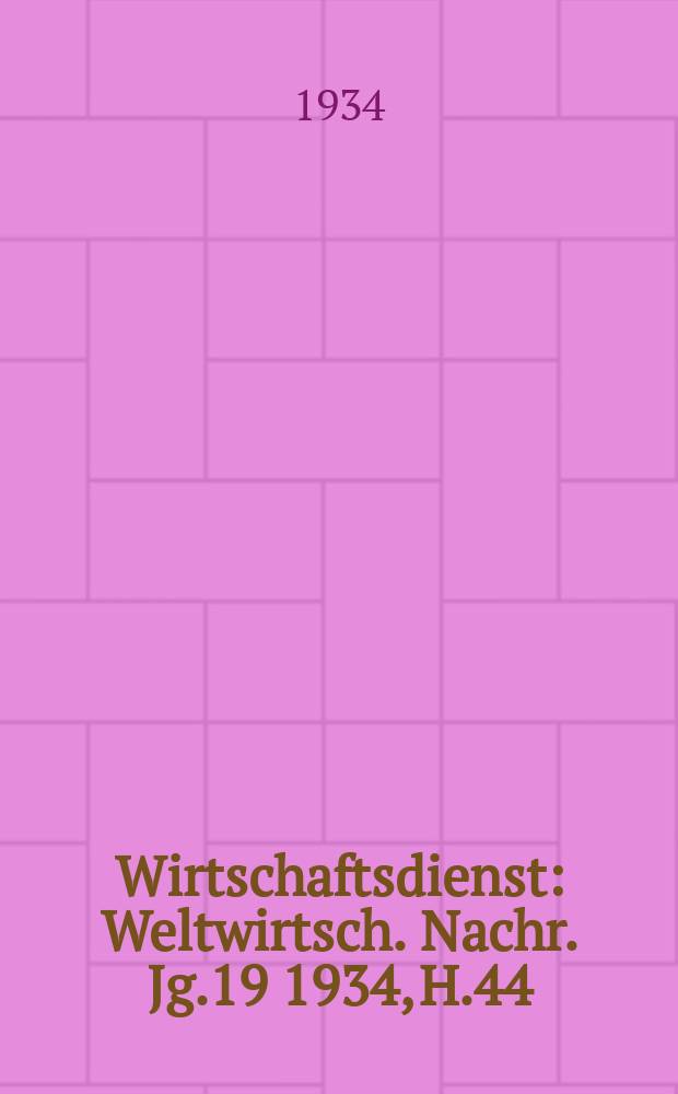 Wirtschaftsdienst : Weltwirtsch. Nachr. Jg.19 1934, H.44