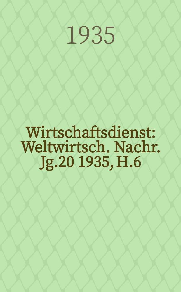 Wirtschaftsdienst : Weltwirtsch. Nachr. Jg.20 1935, H.6