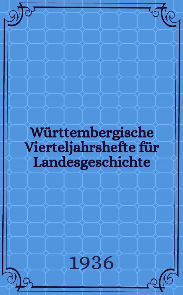Württembergische Vierteljahrshefte für Landesgeschichte : In Verbindung mit dem Verein für Kunst und Altertum in Ulm und Oberschwaben, dem Württ. Geschichts- und Altertumsverein, dem Hist. Verein für Württ. Kranken und dem Sülchgauer Altertumsverein hrsg. von der Württembergischen Kommission für Landesgeschichte. Jg.42 1936, H.3/4