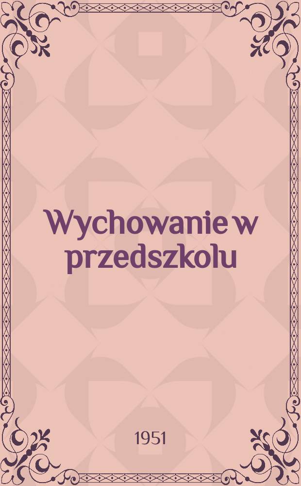 Wychowanie w przedszkolu : Miesięcznik poświęcony sprawom wychowania przedszkolnego : Wydaje towarzystwo przyjaciół dzieci i Sekcja wychowania przedszkolnego ZNP