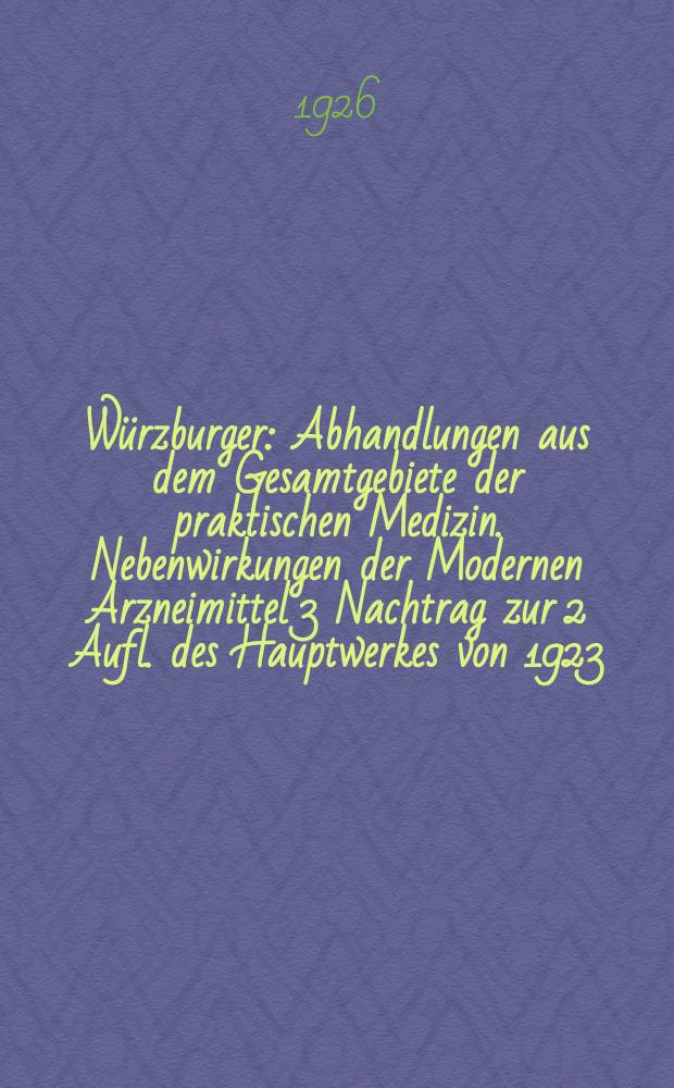 Würzburger : Abhandlungen aus dem Gesamtgebiete der praktischen Medizin. Nebenwirkungen der Modernen Arzneimittel 3 Nachtrag zur 2 Aufl. des Hauptwerkes von 1923