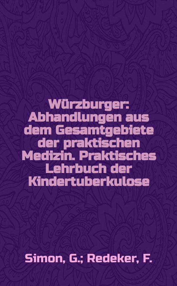 Würzburger : Abhandlungen aus dem Gesamtgebiete der praktischen Medizin. [Praktisches Lehrbuch der Kindertuberkulose]