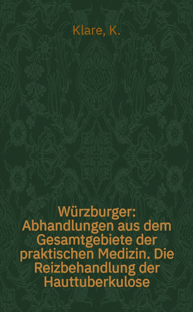 Würzburger : Abhandlungen aus dem Gesamtgebiete der praktischen Medizin. Die Reizbehandlung der Hauttuberkulose