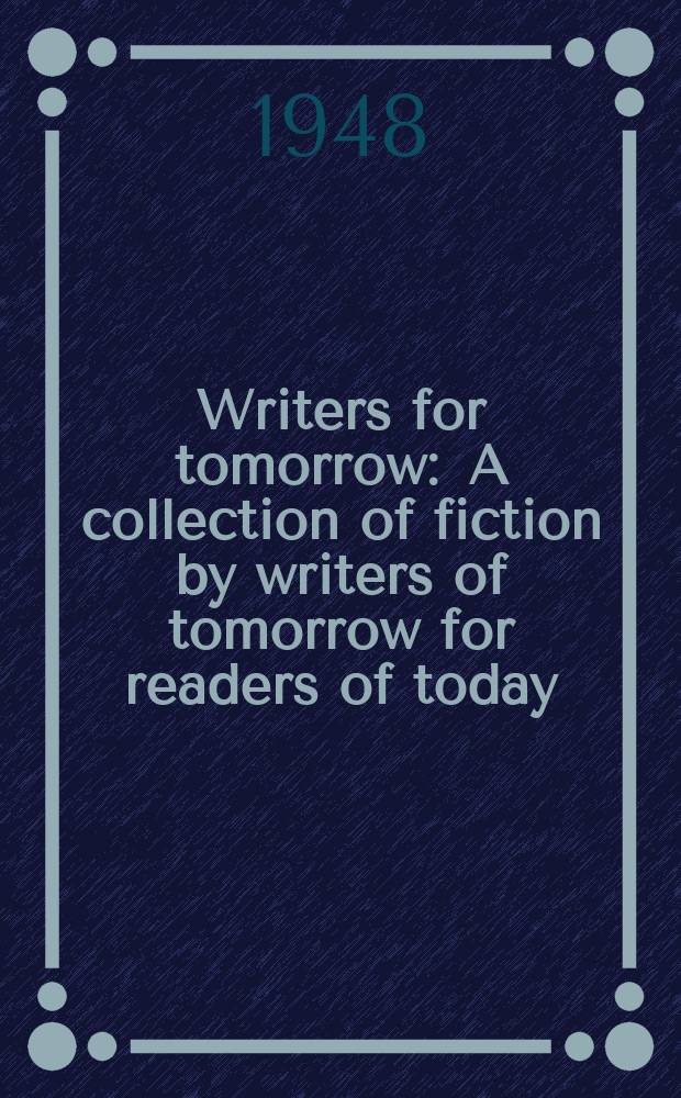 Writers for tomorrow : A collection of fiction by writers of tomorrow for readers of today