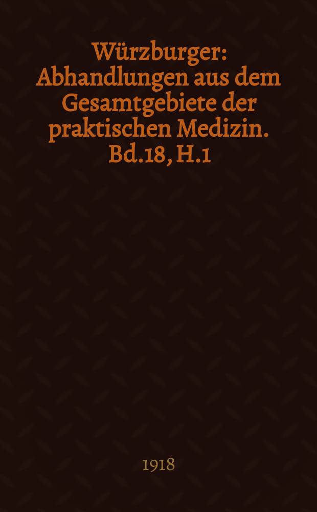 Würzburger : Abhandlungen aus dem Gesamtgebiete der praktischen Medizin. Bd.18, H.1 : Ziele und Wege der allgemeinen Wundbehandlung bei den Schussverletzungen des Krieges nach physikalischen und biologischen Gesichtspunkten