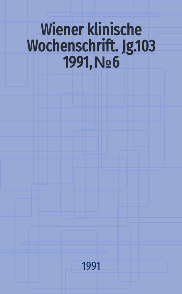 Wiener klinische Wochenschrift. Jg.103 1991, №6