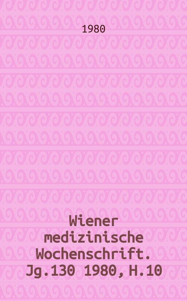 Wiener medizinische Wochenschrift. Jg.130 1980, H.10