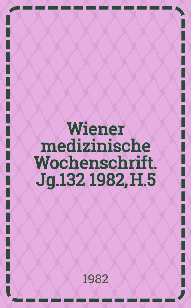 Wiener medizinische Wochenschrift. Jg.132 1982, H.5