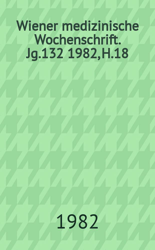 Wiener medizinische Wochenschrift. Jg.132 1982, H.18