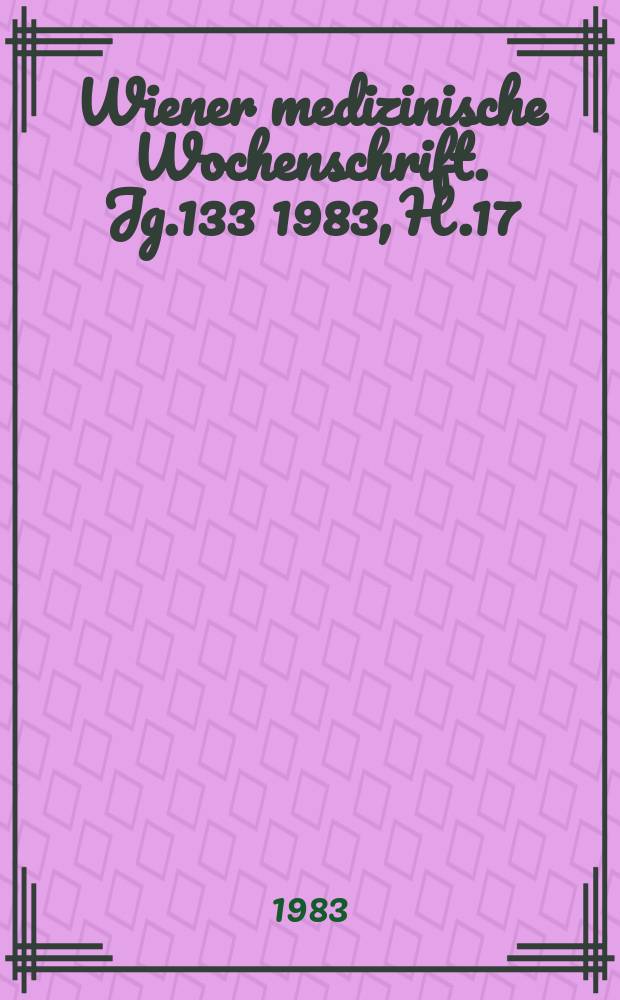 Wiener medizinische Wochenschrift. Jg.133 1983, H.17