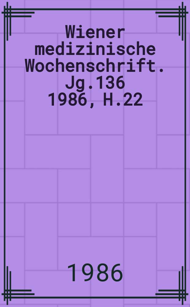 Wiener medizinische Wochenschrift. Jg.136 1986, H.22