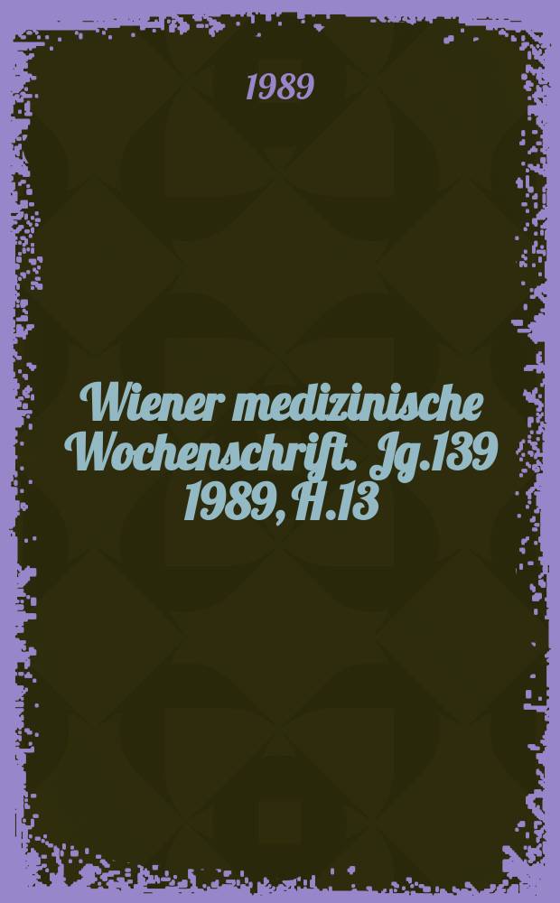 Wiener medizinische Wochenschrift. Jg.139 1989, H.13