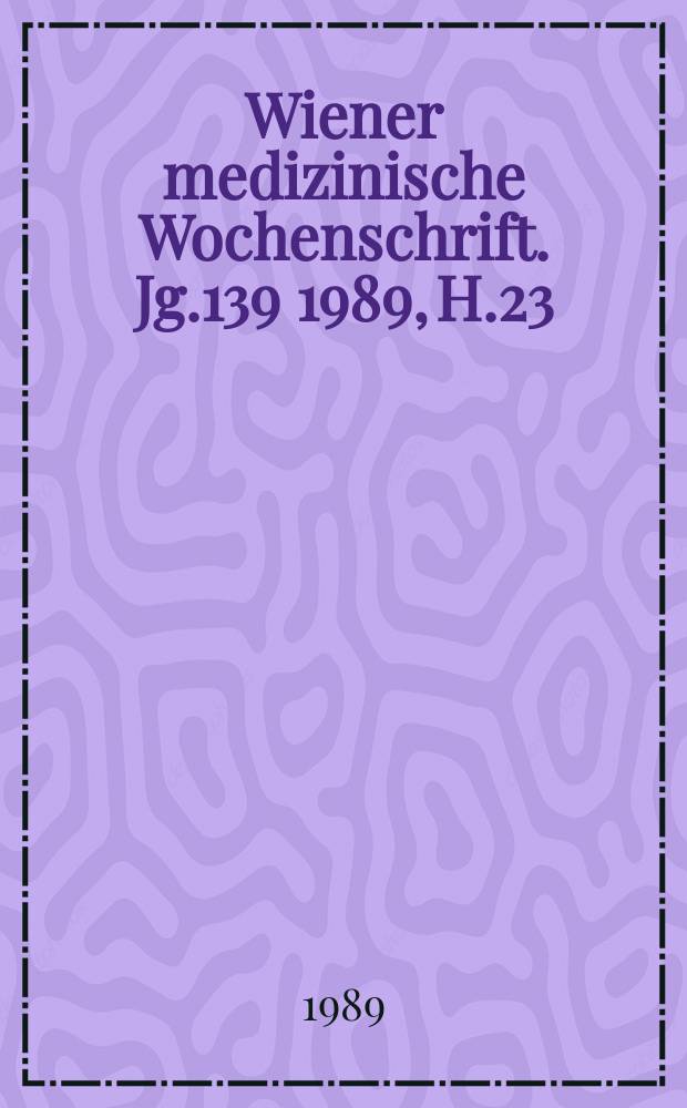 Wiener medizinische Wochenschrift. Jg.139 1989, H.23