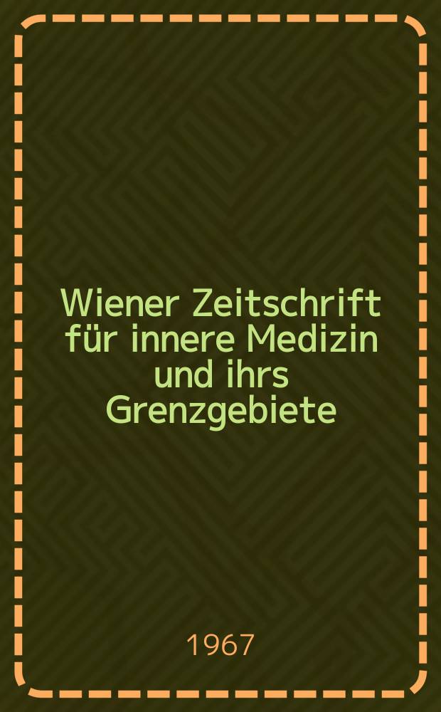 Wiener Zeitschrift für innere Medizin und ihrs Grenzgebiete : Organ der Wiener Gesellschaft für innere Medizin. Jg.48 1967, H.5
