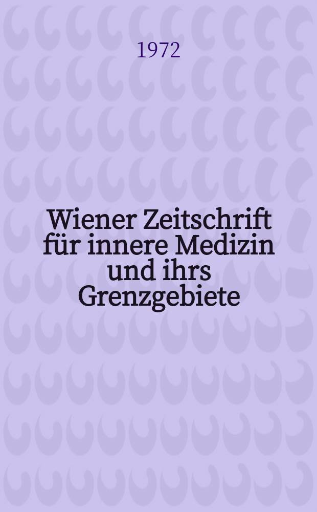 Wiener Zeitschrift für innere Medizin und ihrs Grenzgebiete : Organ der Wiener Gesellschaft für innere Medizin. Jg.53 1972, H.4