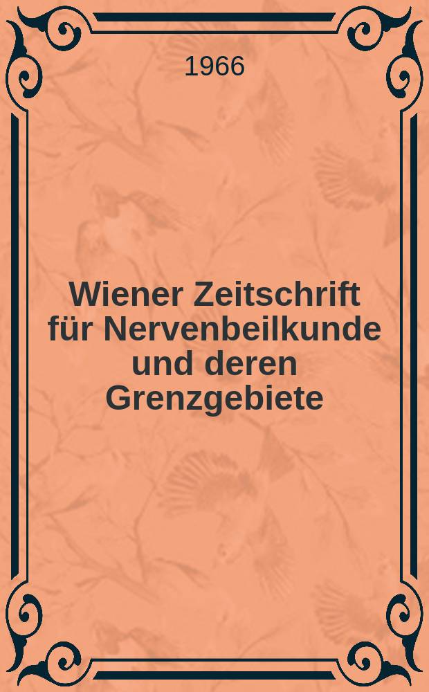Wiener Zeitschrift für Nervenbeilkunde und deren Grenzgebiete : Organ des Vereines für Psychiatne und Neurologie und der Österr Gesellschaft für psychische Hygiene in Wien. Bd.23, H.1/3 : (Tagung der Gesellschaft österreichischer Nervenärzte und Psychiater. Göring , 12 bis. 14. Mai 1964)