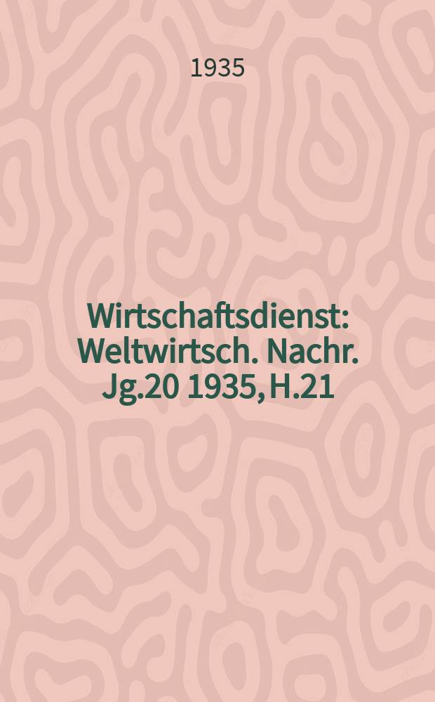 Wirtschaftsdienst : Weltwirtsch. Nachr. Jg.20 1935, H.21
