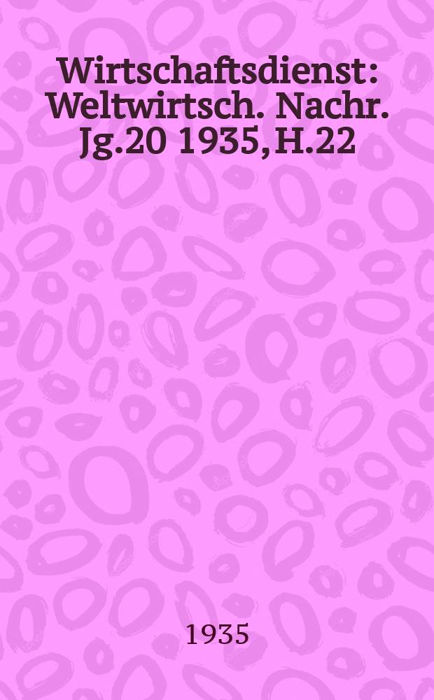 Wirtschaftsdienst : Weltwirtsch. Nachr. Jg.20 1935, H.22