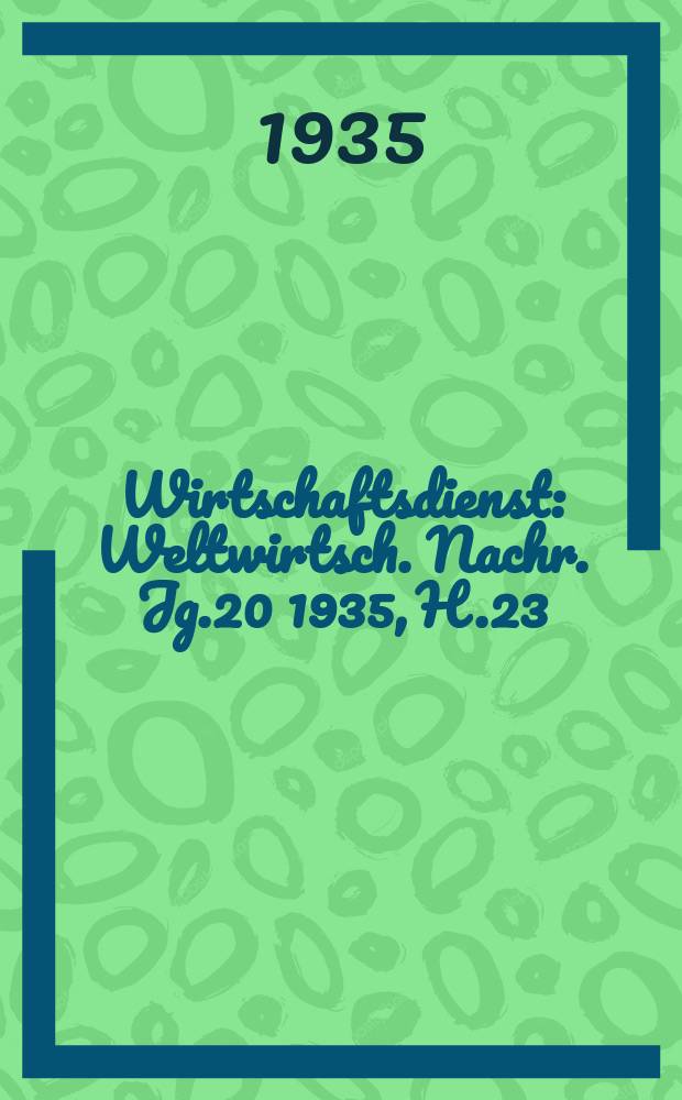 Wirtschaftsdienst : Weltwirtsch. Nachr. Jg.20 1935, H.23