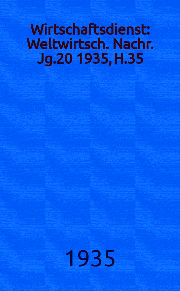 Wirtschaftsdienst : Weltwirtsch. Nachr. Jg.20 1935, H.35