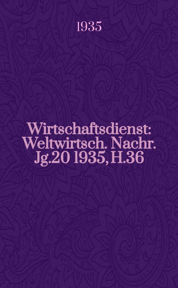 Wirtschaftsdienst : Weltwirtsch. Nachr. Jg.20 1935, H.36