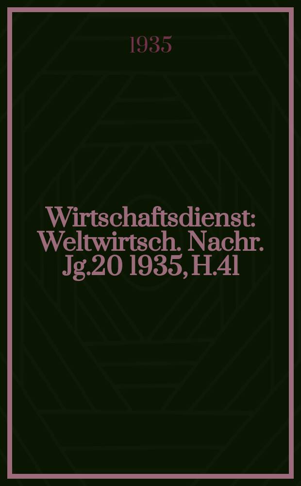 Wirtschaftsdienst : Weltwirtsch. Nachr. Jg.20 1935, H.41