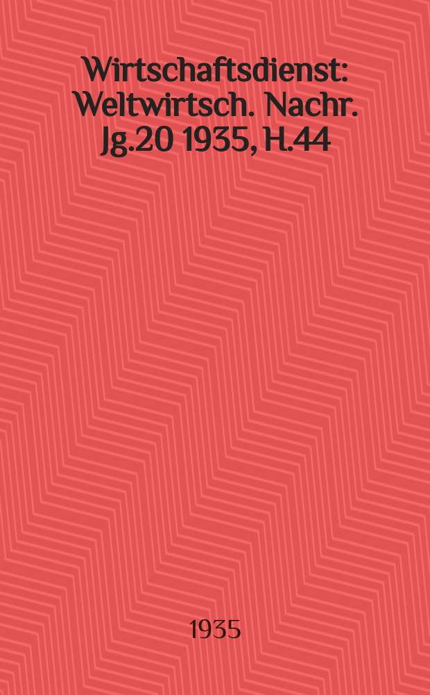 Wirtschaftsdienst : Weltwirtsch. Nachr. Jg.20 1935, H.44