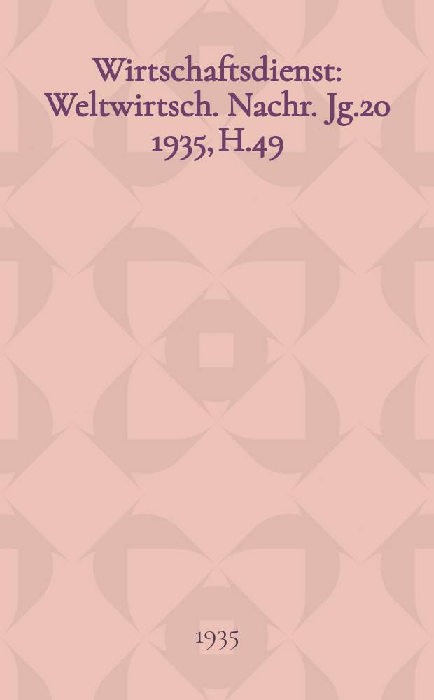 Wirtschaftsdienst : Weltwirtsch. Nachr. Jg.20 1935, H.49