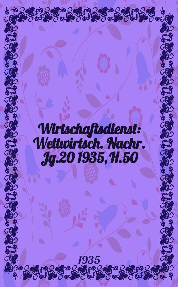 Wirtschaftsdienst : Weltwirtsch. Nachr. Jg.20 1935, H.50
